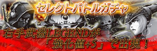 セレクトバトルガチャ右手武器LEGEND強化値+5キャンペーン！