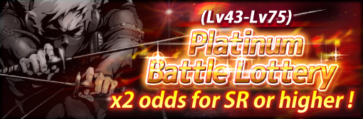 Platinum Battle Lottery(High level): x2 odds for SR or higher campaign!