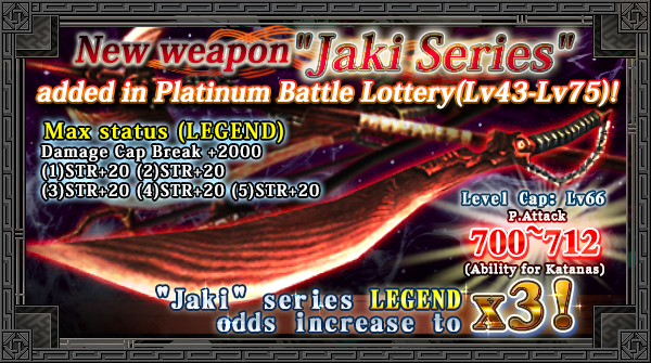 New weapon "Jaki" series has been added in Platinum Battle Lottery(High level) And x3 odds for LE!