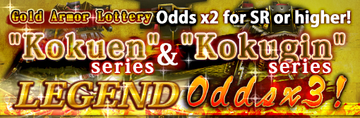 Gold Armor Lottery x2 odds for SR or higher! Plus "Kokugin & Kokuen" Series odds increased to x3!